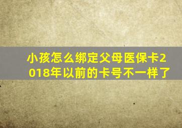 小孩怎么绑定父母医保卡2018年以前的卡号不一样了