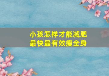 小孩怎样才能减肥最快最有效瘦全身