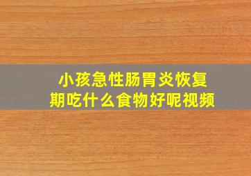 小孩急性肠胃炎恢复期吃什么食物好呢视频