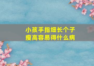 小孩手指细长个子瘦高容易得什么病