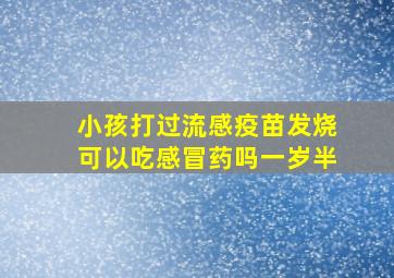 小孩打过流感疫苗发烧可以吃感冒药吗一岁半