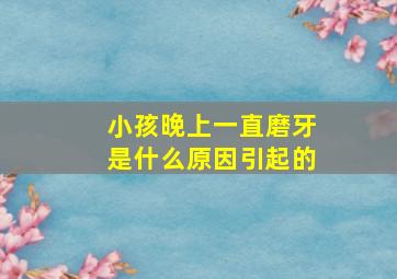 小孩晚上一直磨牙是什么原因引起的