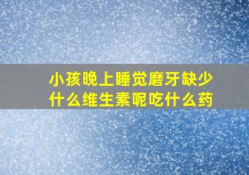 小孩晚上睡觉磨牙缺少什么维生素呢吃什么药