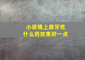 小孩晚上磨牙吃什么药效果好一点