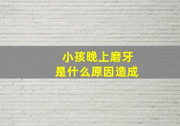 小孩晚上磨牙是什么原因造成