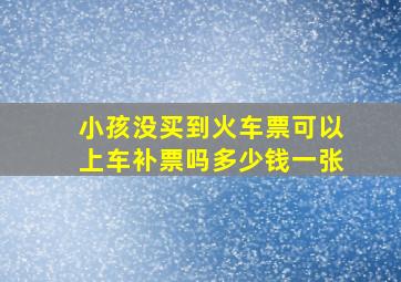 小孩没买到火车票可以上车补票吗多少钱一张