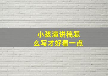 小孩演讲稿怎么写才好看一点