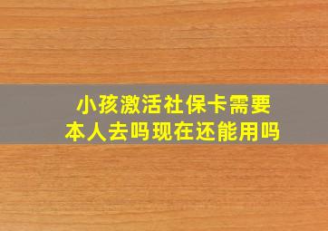 小孩激活社保卡需要本人去吗现在还能用吗