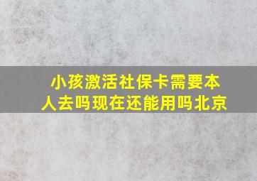 小孩激活社保卡需要本人去吗现在还能用吗北京