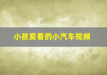 小孩爱看的小汽车视频