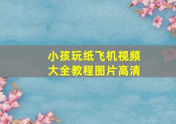 小孩玩纸飞机视频大全教程图片高清