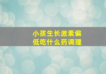 小孩生长激素偏低吃什么药调理