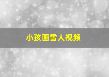 小孩画雪人视频