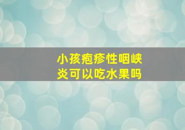 小孩疱疹性咽峡炎可以吃水果吗