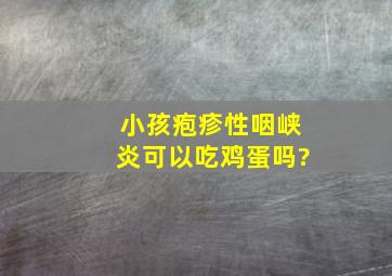 小孩疱疹性咽峡炎可以吃鸡蛋吗?