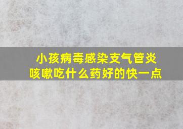 小孩病毒感染支气管炎咳嗽吃什么药好的快一点