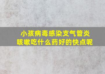 小孩病毒感染支气管炎咳嗽吃什么药好的快点呢