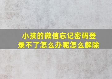 小孩的微信忘记密码登录不了怎么办呢怎么解除