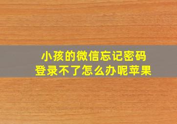 小孩的微信忘记密码登录不了怎么办呢苹果