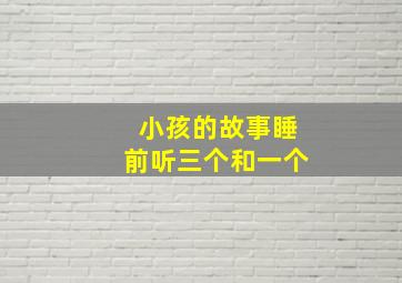 小孩的故事睡前听三个和一个