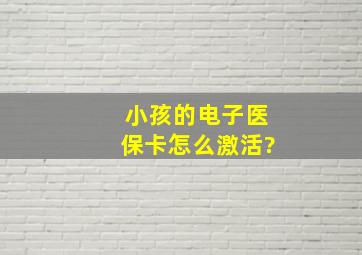 小孩的电子医保卡怎么激活?