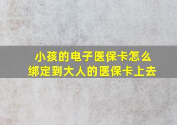 小孩的电子医保卡怎么绑定到大人的医保卡上去