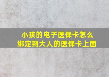 小孩的电子医保卡怎么绑定到大人的医保卡上面