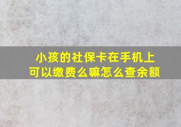 小孩的社保卡在手机上可以缴费么嘛怎么查余额