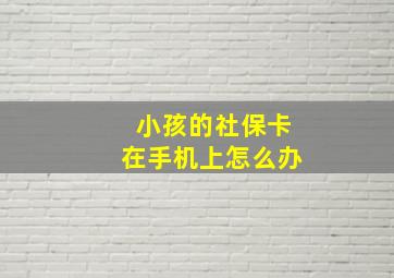 小孩的社保卡在手机上怎么办