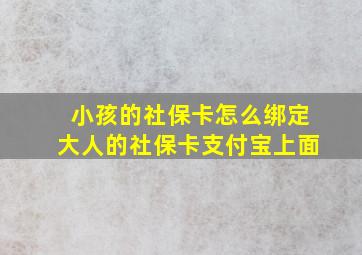 小孩的社保卡怎么绑定大人的社保卡支付宝上面