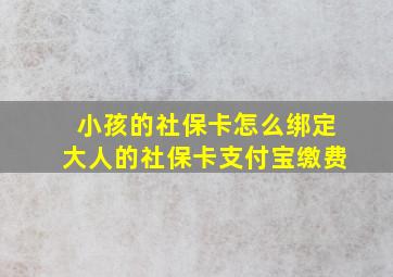 小孩的社保卡怎么绑定大人的社保卡支付宝缴费