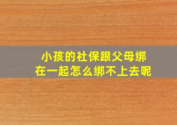 小孩的社保跟父母绑在一起怎么绑不上去呢