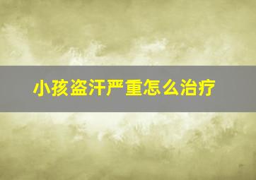 小孩盗汗严重怎么治疗