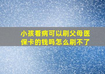 小孩看病可以刷父母医保卡的钱吗怎么刷不了