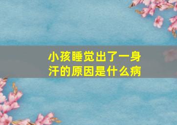 小孩睡觉出了一身汗的原因是什么病