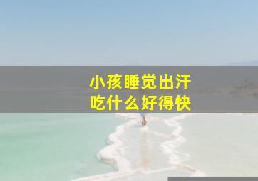 小孩睡觉出汗吃什么好得快