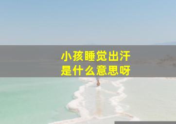 小孩睡觉出汗是什么意思呀