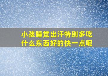 小孩睡觉出汗特别多吃什么东西好的快一点呢