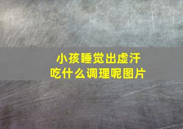 小孩睡觉出虚汗吃什么调理呢图片