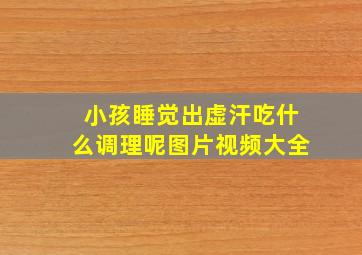 小孩睡觉出虚汗吃什么调理呢图片视频大全