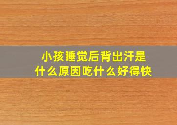 小孩睡觉后背出汗是什么原因吃什么好得快