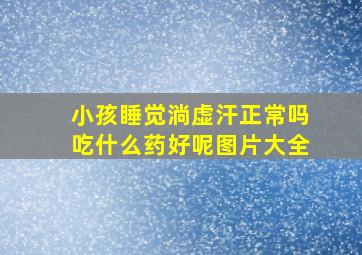 小孩睡觉淌虚汗正常吗吃什么药好呢图片大全