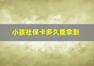 小孩社保卡多久能拿到