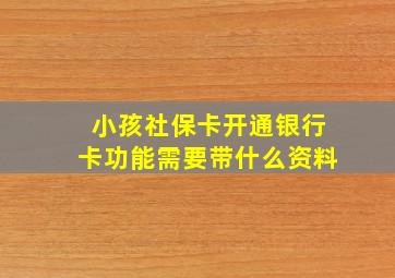 小孩社保卡开通银行卡功能需要带什么资料