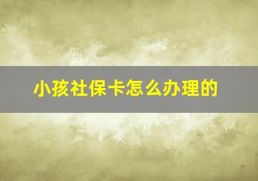 小孩社保卡怎么办理的