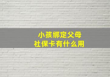 小孩绑定父母社保卡有什么用