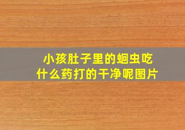 小孩肚子里的蛔虫吃什么药打的干净呢图片