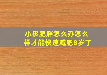 小孩肥胖怎么办怎么样才能快速减肥8岁了