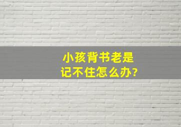 小孩背书老是记不住怎么办?