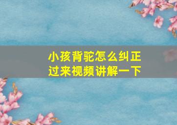 小孩背驼怎么纠正过来视频讲解一下